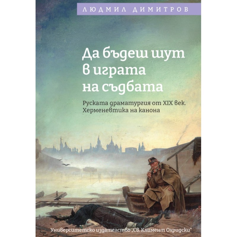 Да бъдеш шут в играта на съдбата: Руската драматургия от XIX век. Херменевтика на канона - unipress.bg